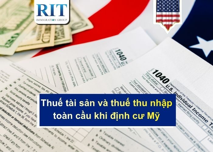 Thuế tài sản và thuế thu nhập toàn cầu khi định cư Mỹ